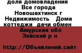 1/4 доля домовладения - Все города, Новошахтинск г. Недвижимость » Дома, коттеджи, дачи обмен   . Амурская обл.,Зейский р-н